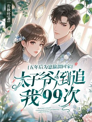 五年后为崽偷溜回家，太子爷倒追我99次免费阅读_五年后为崽偷溜回家，太子爷倒追我99次