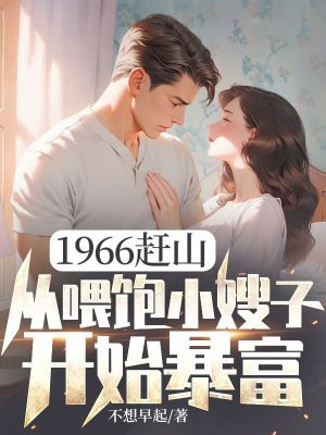 1966赶山：从喂饱小嫂子开始暴富免费阅读_1966赶山：从喂饱小嫂子开始暴富