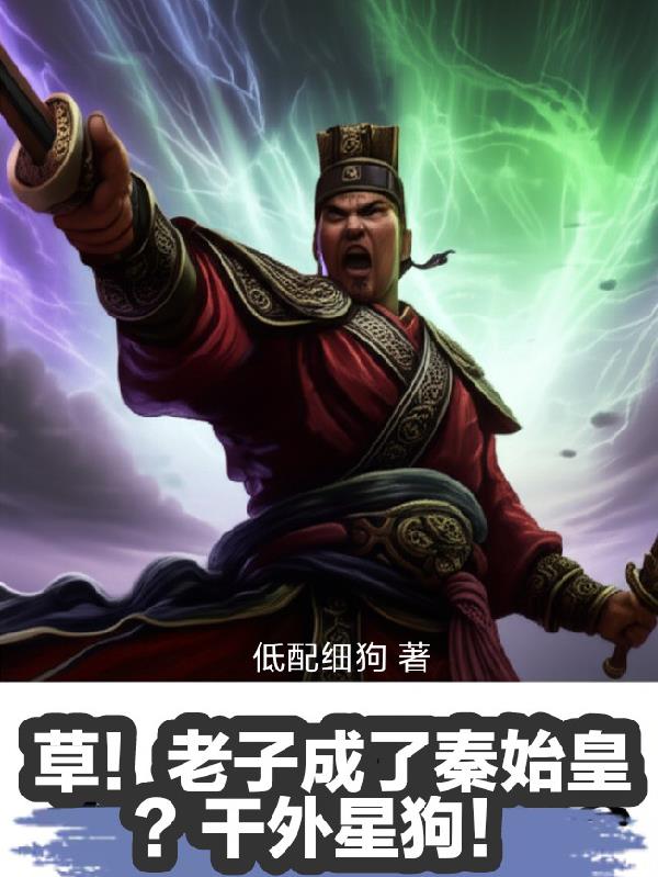 草！老子成了秦始皇？干外星狗！免费阅读_草！老子成了秦始皇？干外星狗！