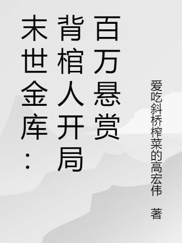 末世金库：背棺人开局百万悬赏免费阅读_末世金库：背棺人开局百万悬赏