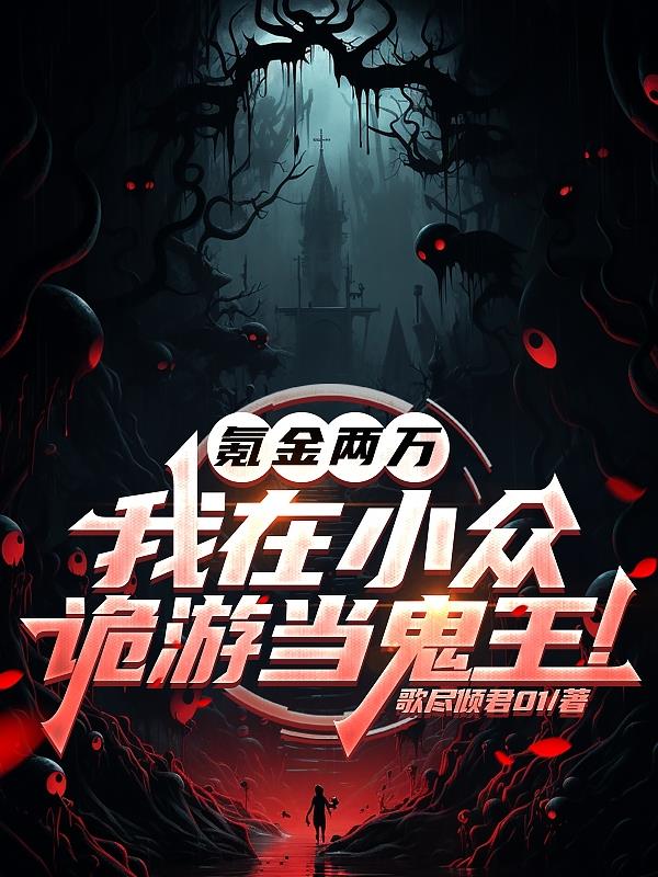 氪金两万，我在小众诡游当鬼王！免费阅读_氪金两万，我在小众诡游当鬼王！