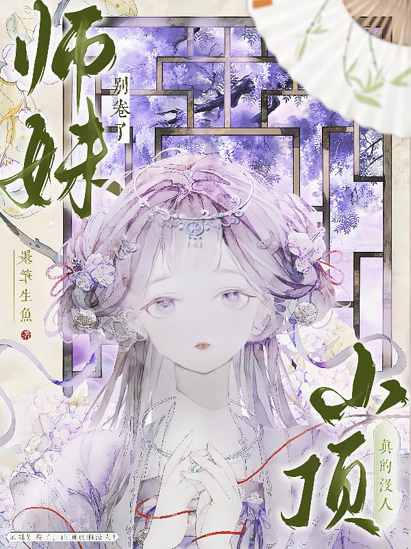 师妹别卷了，山顶真的没人！免费阅读_师妹别卷了，山顶真的没人！