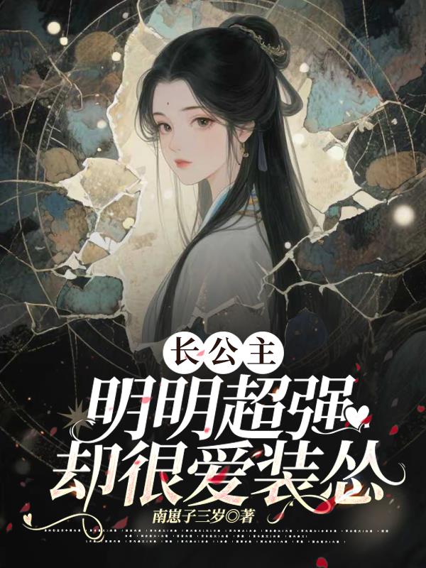 长公主明明超强却很爱装怂免费阅读_长公主明明超强却很爱装怂