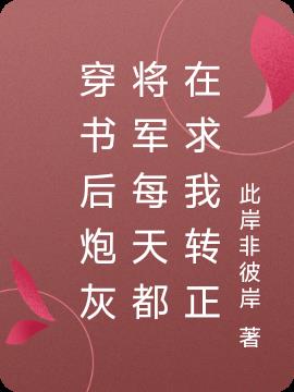 穿书后炮灰将军每天都在求我转正免费阅读_穿书后炮灰将军每天都在求我转正