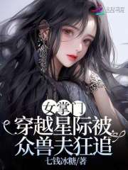 女掌门穿越星际被众兽夫狂追免费阅读_女掌门穿越星际被众兽夫狂追