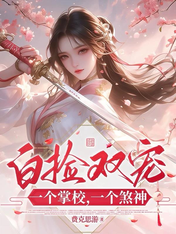 白捡双宠：一个掌校，一个煞神免费阅读_白捡双宠：一个掌校，一个煞神