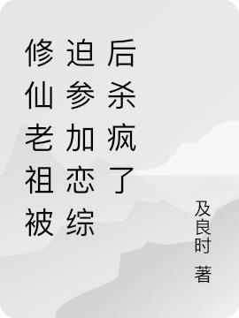 修仙老祖被迫参加恋综后杀疯了免费阅读_修仙老祖被迫参加恋综后杀疯了