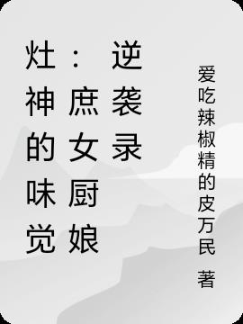 灶神的味觉：庶女厨娘逆袭录免费阅读_灶神的味觉：庶女厨娘逆袭录