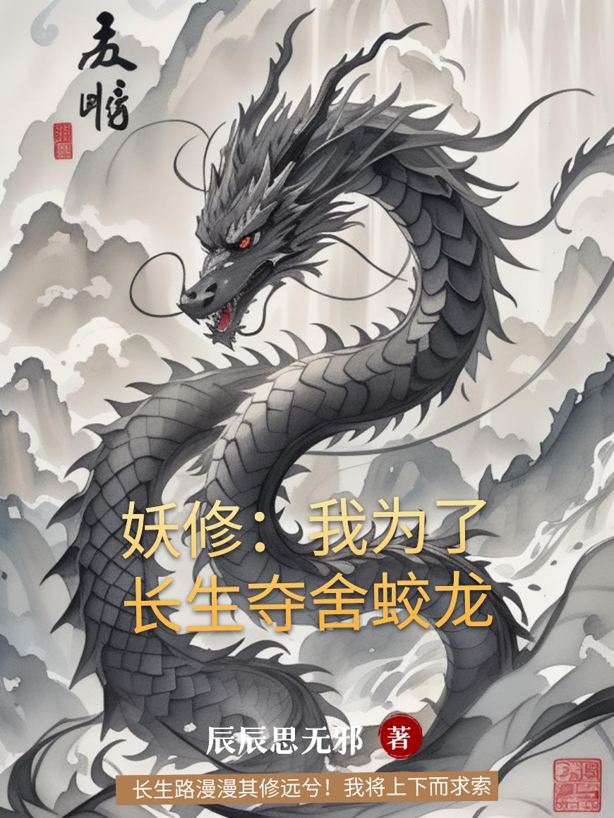 妖修：我为了长生夺舍蛟龙免费阅读_妖修：我为了长生夺舍蛟龙
