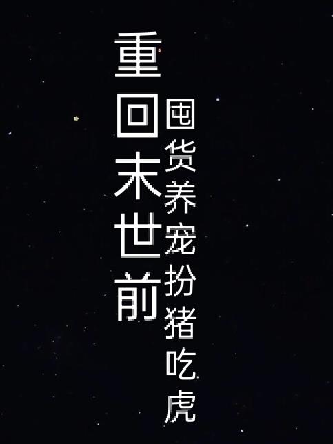 重回末世前，囤货养宠扮猪吃虎免费阅读_重回末世前，囤货养宠扮猪吃虎