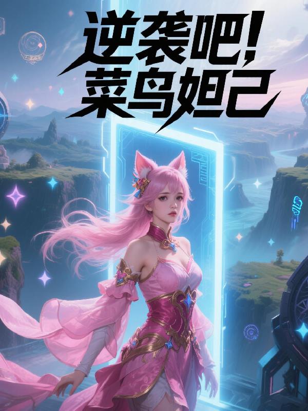 逆袭吧！菜鸟妲己免费阅读_逆袭吧！菜鸟妲己