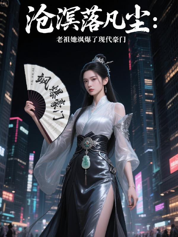 沧溟落凡尘：老祖她飒爆了现代免费阅读_沧溟落凡尘：老祖她飒爆了现代