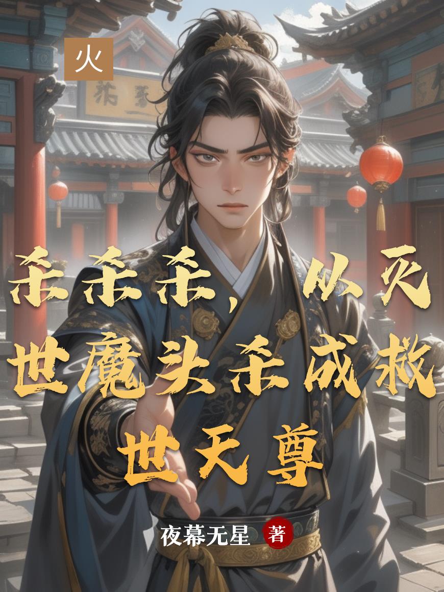 杀杀杀，从灭世魔头杀成救世天尊免费阅读_杀杀杀，从灭世魔头杀成救世天尊
