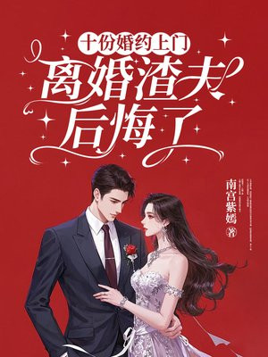 十份婚约上门 ，离婚渣夫后悔了免费阅读_十份婚约上门 ，离婚渣夫后悔了
