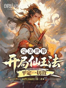 完美世界：开局仙王法平定一切敌免费阅读_完美世界：开局仙王法平定一切敌