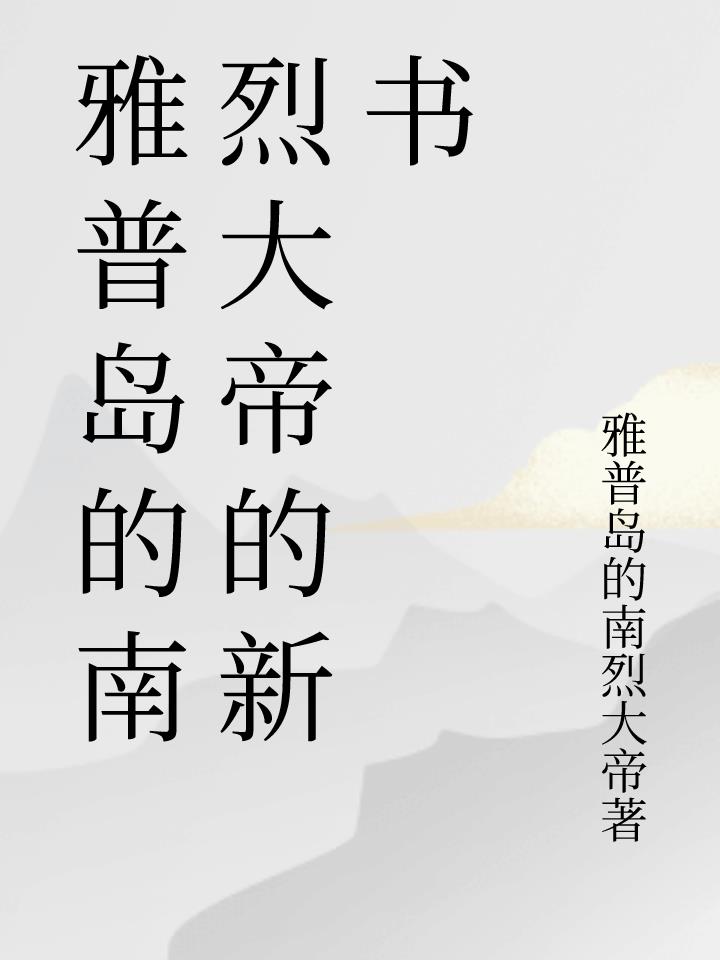 雅普岛的南烈大帝的新书免费阅读_雅普岛的南烈大帝的新书