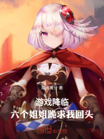 游戏降临，六个姐姐跪求我回头免费阅读_游戏降临，六个姐姐跪求我回头