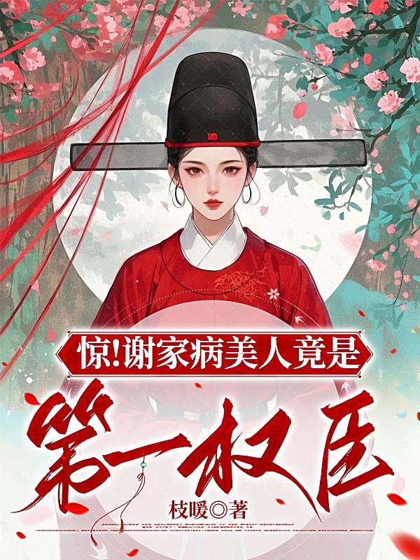 惊！谢家病美人竟是第一权臣免费阅读_惊！谢家病美人竟是第一权臣