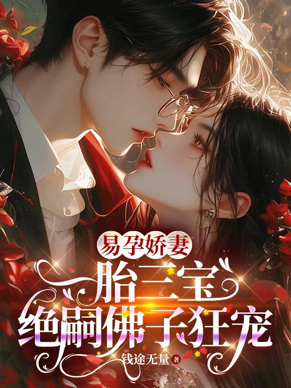 易孕娇妻一胎三宝，绝嗣佛子狂宠免费阅读_易孕娇妻一胎三宝，绝嗣佛子狂宠