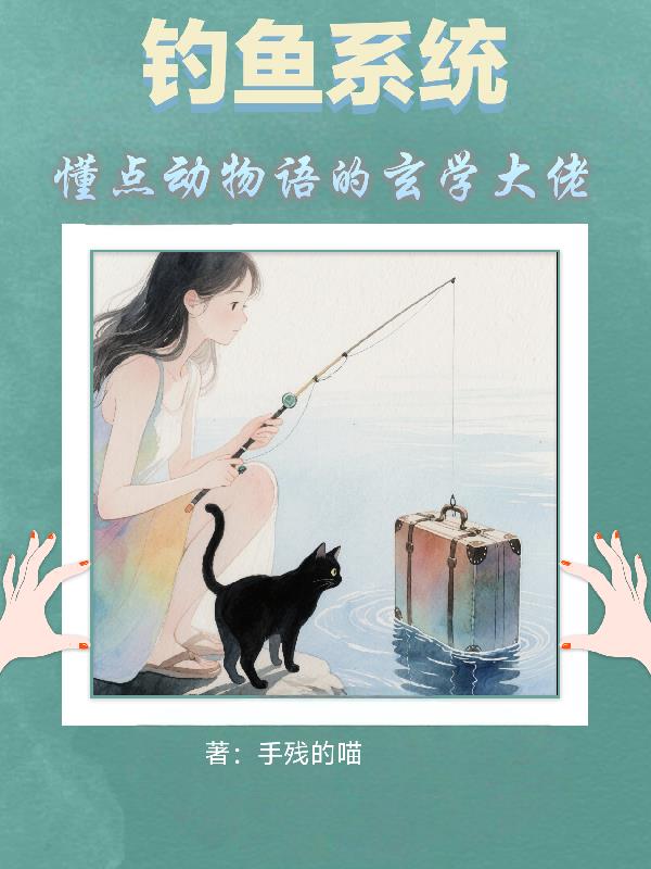 钓鱼系统：懂点动物语的玄学大佬免费阅读_钓鱼系统：懂点动物语的玄学大佬