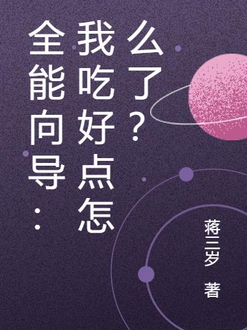 全能向导：我吃好点怎么了？免费阅读_全能向导：我吃好点怎么了？