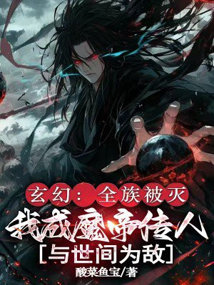 玄幻：全族被灭，我成魔帝传人与世间为敌免费阅读_玄幻：全族被灭，我成魔帝传人与世间为敌