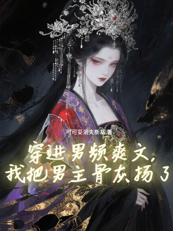 穿进男频爽文，我把男主骨灰扬了免费阅读_穿进男频爽文，我把男主骨灰扬了