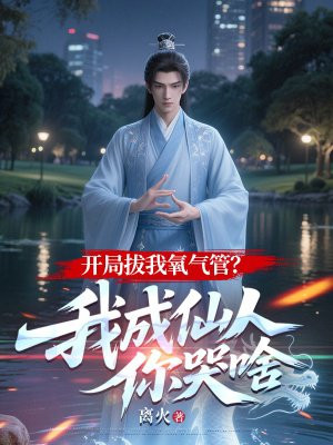 开局拔我氧气管？我成仙人你哭啥免费阅读_开局拔我氧气管？我成仙人你哭啥