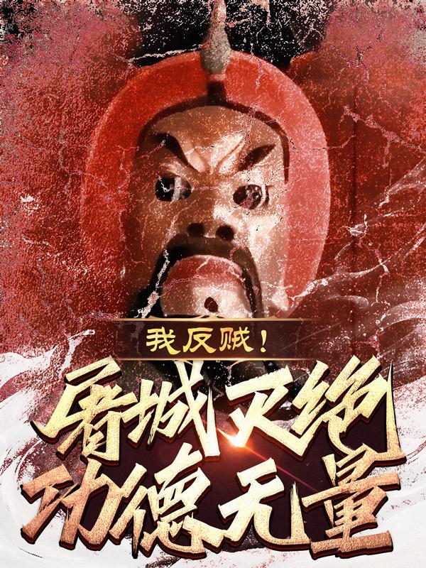我，反贼！屠城灭绝功德无量！免费阅读_我，反贼！屠城灭绝功德无量！