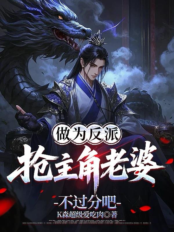 作为反派，抢主角老婆不过分吧免费阅读_作为反派，抢主角老婆不过分吧
