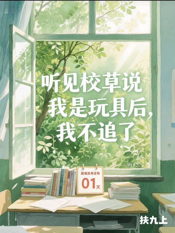 听见校草说我是玩具后，我不追了免费阅读_听见校草说我是玩具后，我不追了
