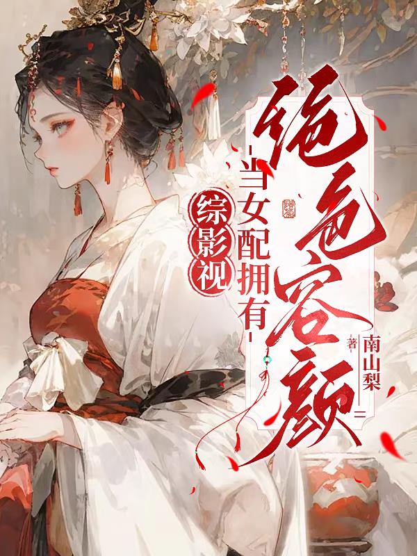 综影视：当女配拥有绝色容颜免费阅读_综影视：当女配拥有绝色容颜