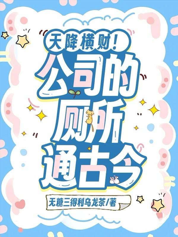 天降横财！公司的厕所通古今免费阅读_天降横财！公司的厕所通古今