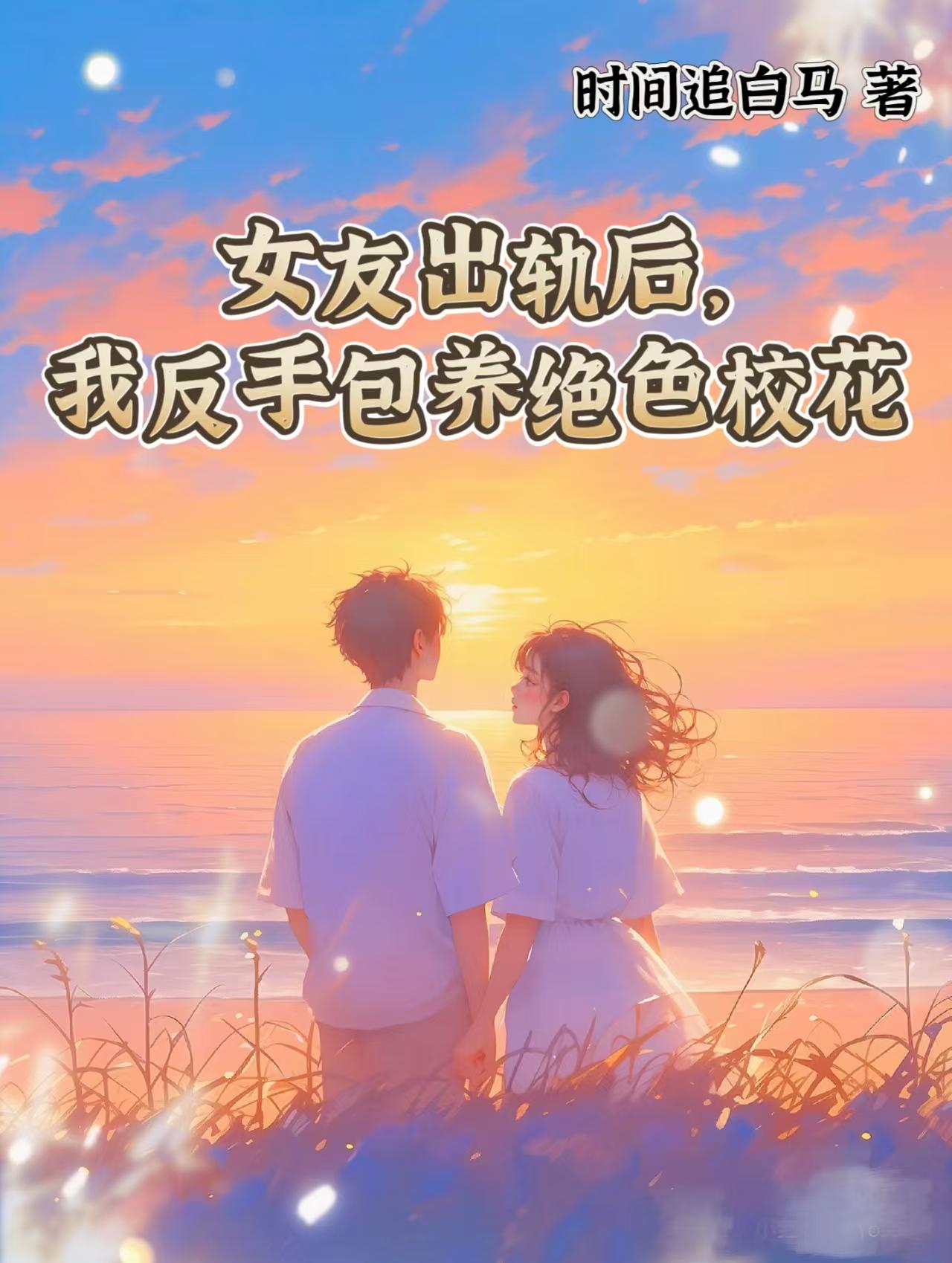 女友出轨后，我反手包养绝色校花免费阅读_女友出轨后，我反手包养绝色校花