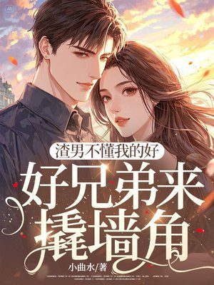 渣男不懂我的好，好兄弟来撬墙角免费阅读_渣男不懂我的好，好兄弟来撬墙角