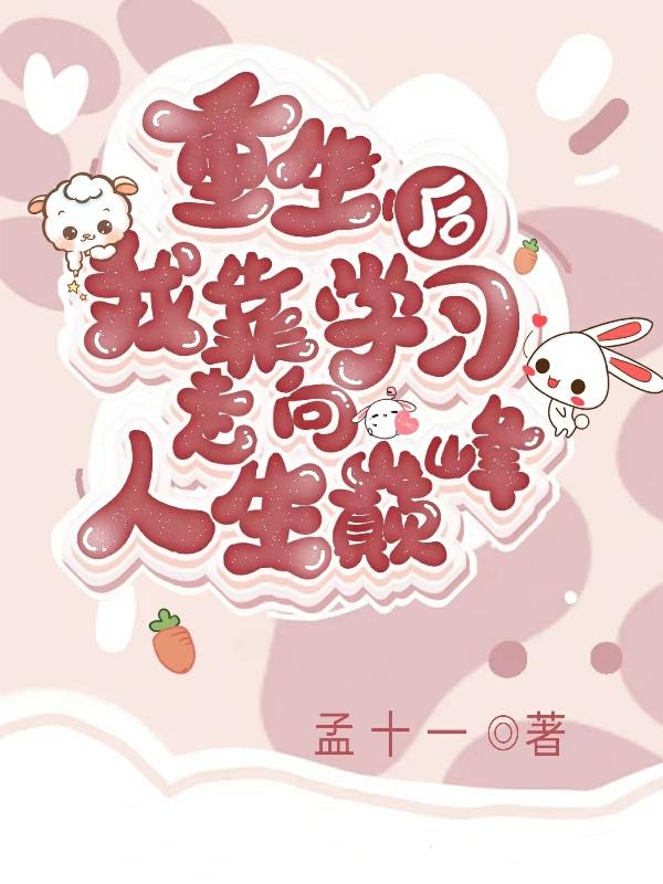 重生后，我靠学习走向人生巅峰免费阅读_重生后，我靠学习走向人生巅峰