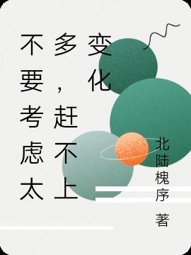 不要考虑太多，赶不上变化免费阅读_不要考虑太多，赶不上变化
