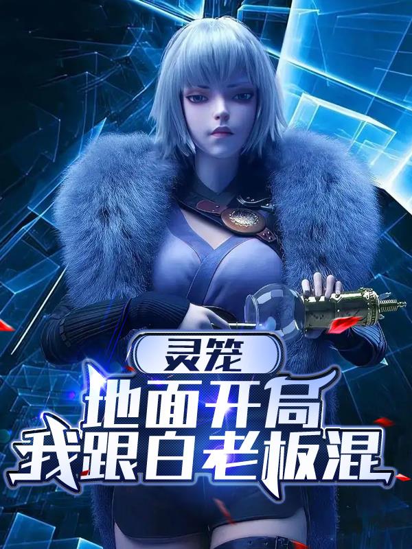 灵笼：地面开局，我跟白老板混免费阅读_灵笼：地面开局，我跟白老板混