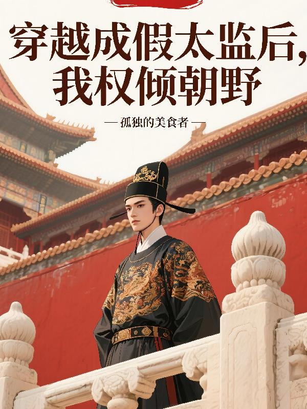 穿越成假太监后，我权倾朝野免费阅读_穿越成假太监后，我权倾朝野