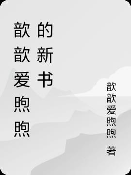 歆歆爱煦煦的新书免费阅读_歆歆爱煦煦的新书