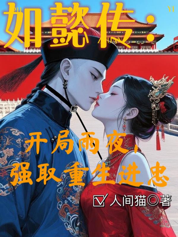 如懿传：开局雨夜，强取重生进忠免费阅读_如懿传：开局雨夜，强取重生进忠