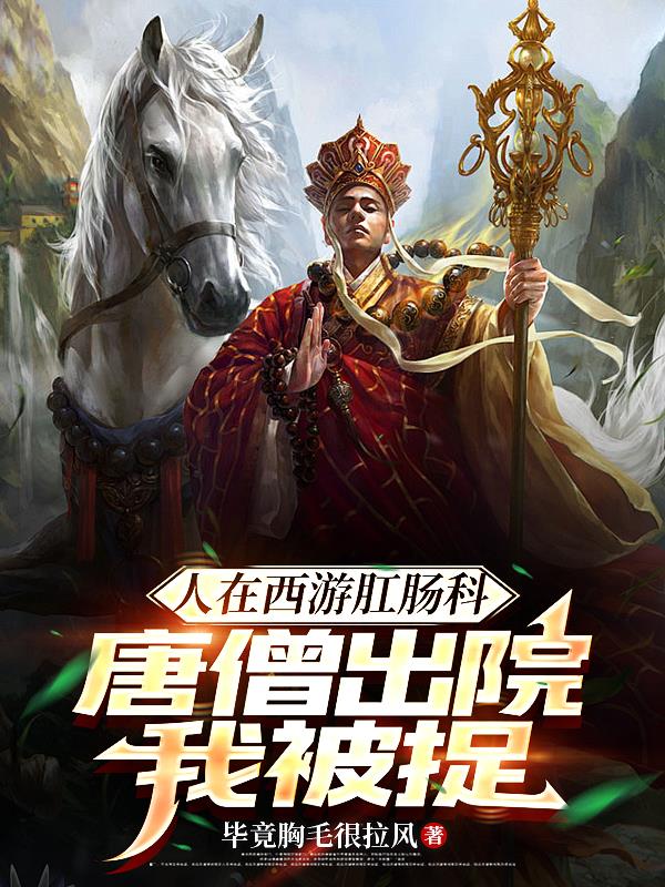 人在西游肛肠科，唐僧出院我被捉免费阅读_人在西游肛肠科，唐僧出院我被捉
