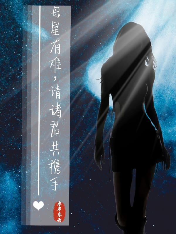 母星有难，请诸君共携手免费阅读_母星有难，请诸君共携手