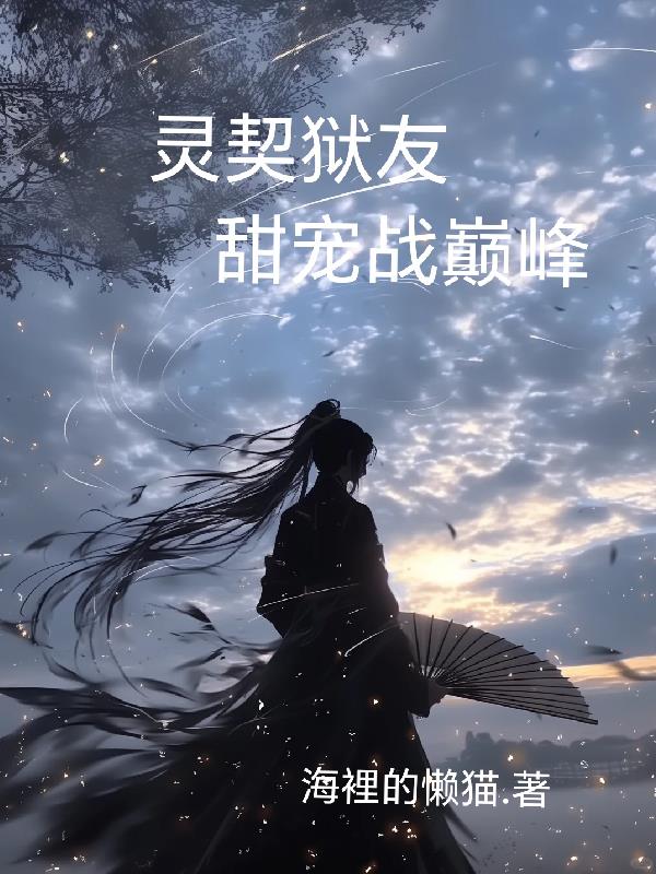 灵契狱友，甜宠战巅峰免费阅读_灵契狱友，甜宠战巅峰
