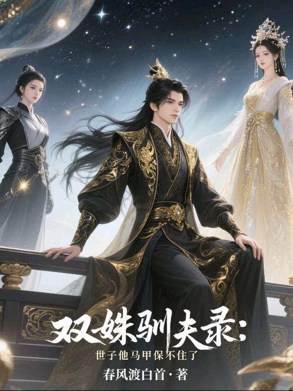 双姝驯夫录：世子他马甲保不住了免费阅读_双姝驯夫录：世子他马甲保不住了