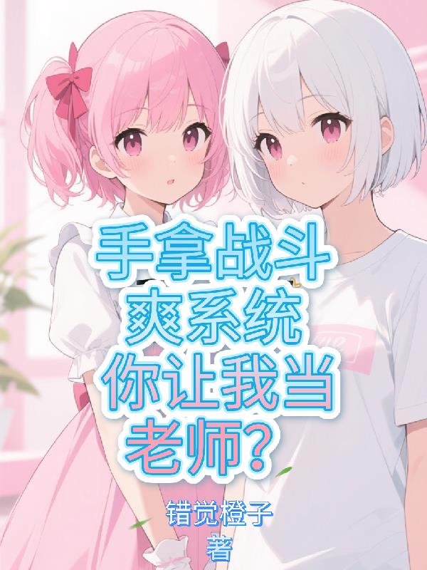 手拿战斗爽系统，你让我当老师？免费阅读_手拿战斗爽系统，你让我当老师？