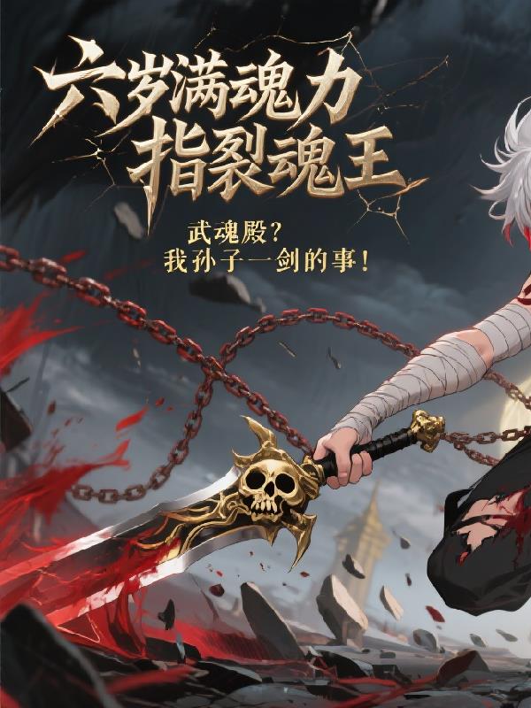 斗罗：六岁满魂力，指裂魂王！免费阅读_斗罗：六岁满魂力，指裂魂王！
