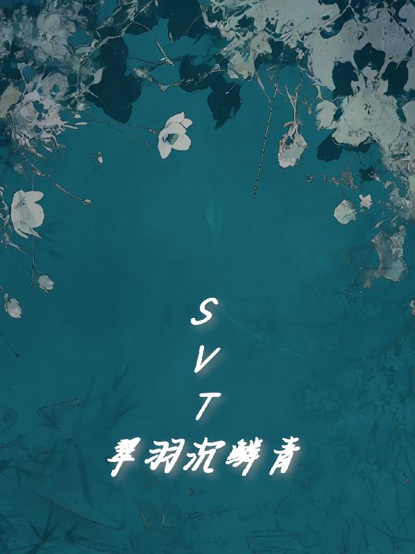 SVT：翠羽沉鳞青免费阅读_SVT：翠羽沉鳞青
