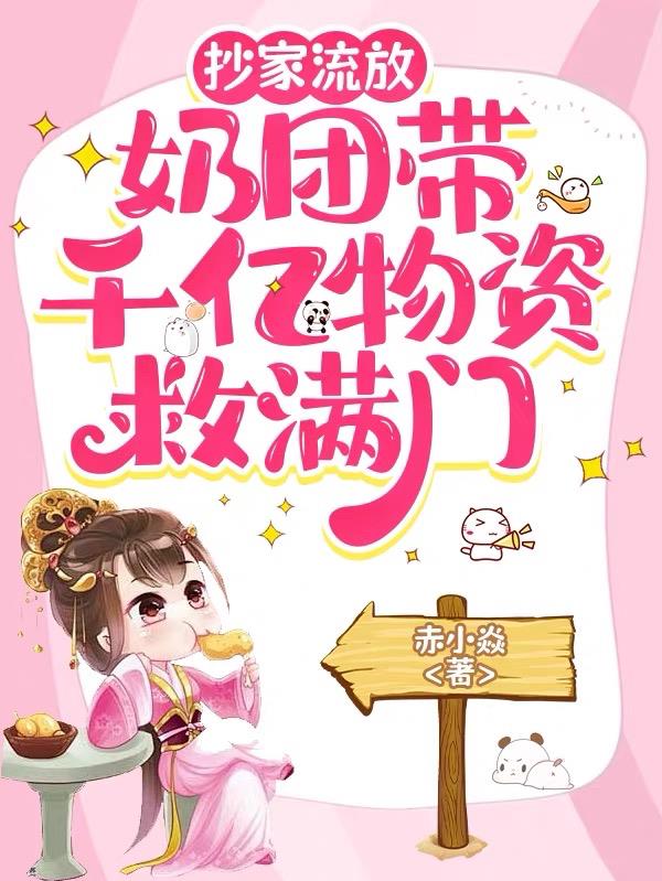 抄家流放，奶团带千亿物资救满门免费阅读_抄家流放，奶团带千亿物资救满门
